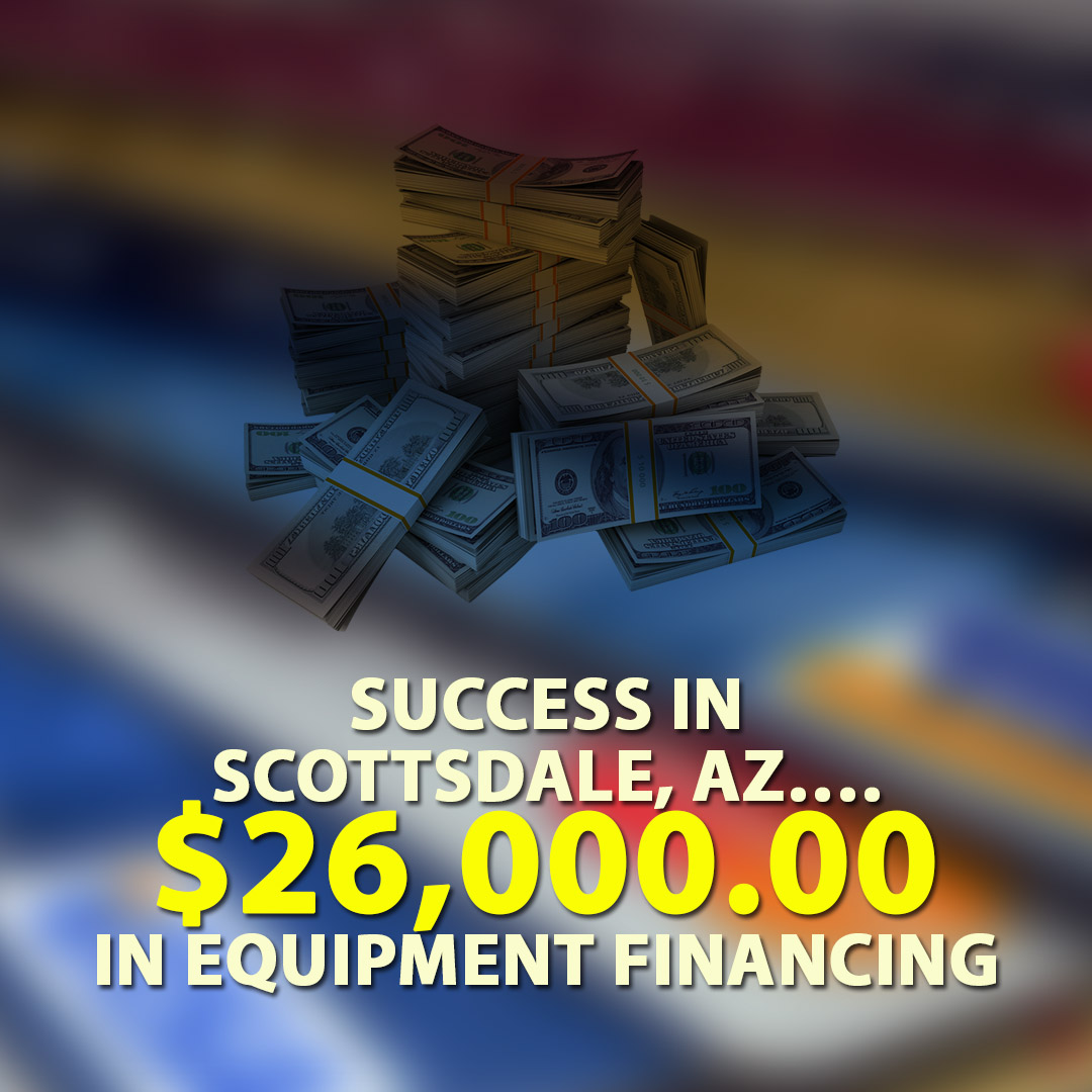 Success in Scottsdale AZ $26000.00 in Equipment financing 1080X1080
